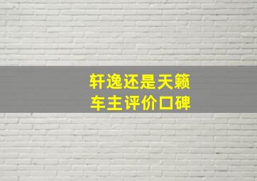 轩逸还是天籁 车主评价口碑